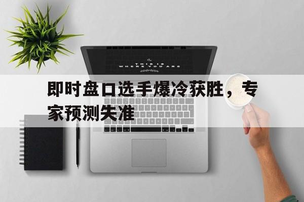 即时盘口选手爆冷获胜，专家预测失准